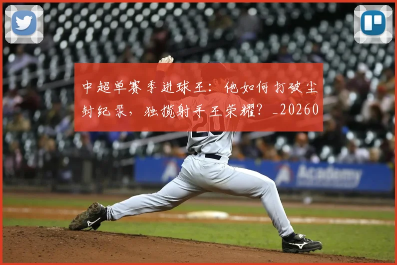 中超单赛季进球王：他如何打破尘封纪录，独揽射手王荣耀？_20260610190342