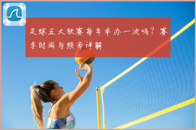 足球五大联赛每年举办一次吗？赛季时间与频率详解