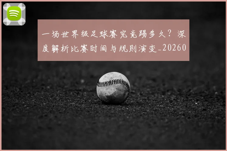 一场世界级足球赛究竟踢多久？深度解析比赛时间与规则演变_20260608195209