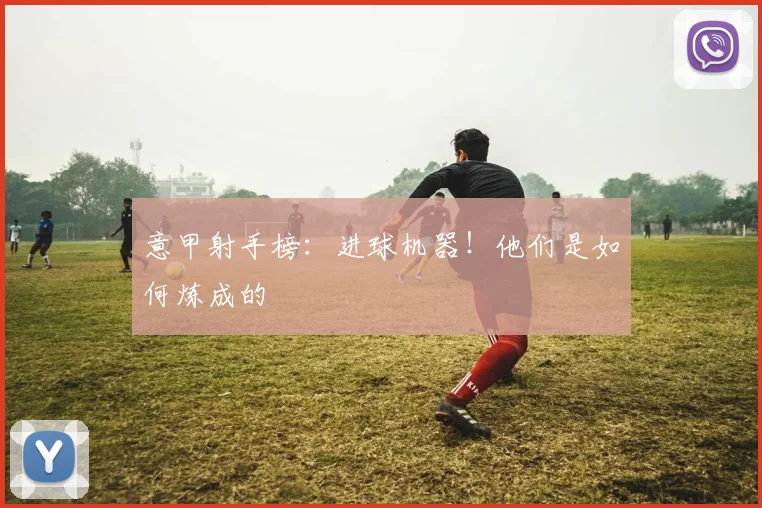 意甲射手榜:进球机器!他们是如何炼成的
