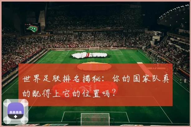 世界足联排名揭秘:你的国家队真的配得上它的位置吗?