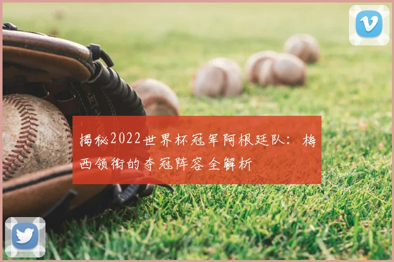 揭秘2022世界杯冠军阿根廷队:梅西领衔的夺冠阵容全解析