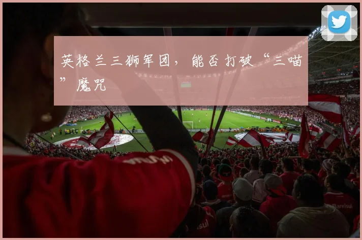 英格兰三狮军团,能否打破“三喵”魔咒