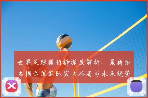 世界足球排行榜深度解析:最新排名揭示国家队实力格局与未来趋势