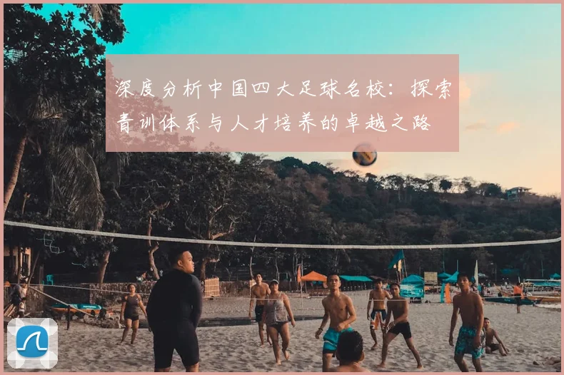深度分析中国四大足球名校：探索青训体系与人才培养的卓越之路