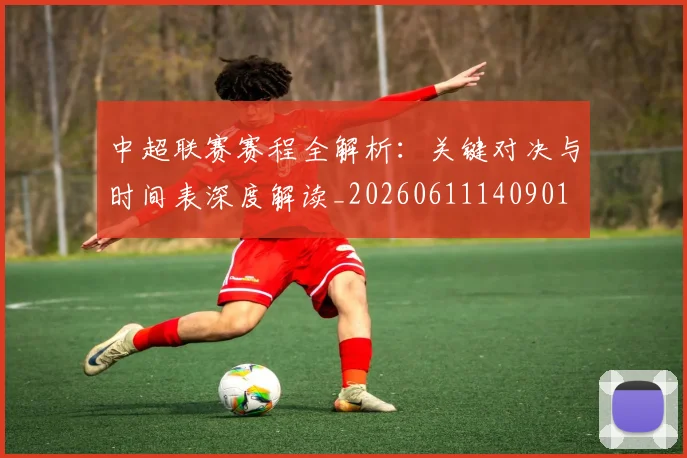 中超联赛赛程全解析:关键对决与时间表深度解读_20260611140901