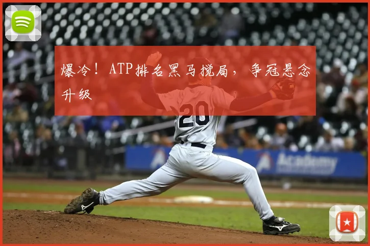 爆冷!ATP排名黑马搅局,争冠悬念升级