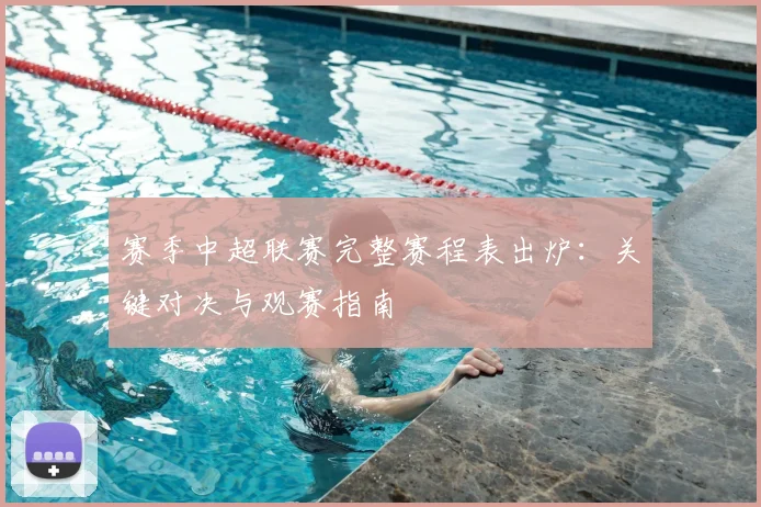 赛季中超联赛完整赛程表出炉:关键对决与观赛指南